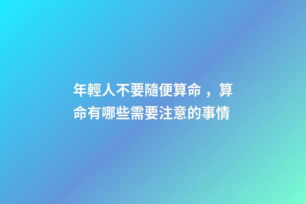 年輕人不要隨便算命，算命有哪些需要注意的事情